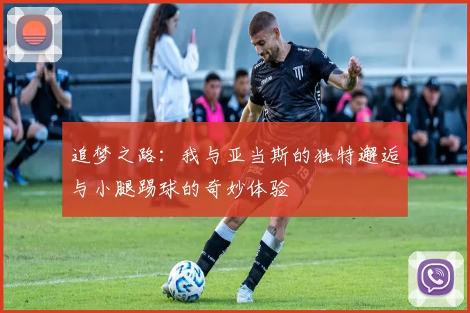 追梦之路：我与亚当斯的独特邂逅与小腿踢球的奇妙体验