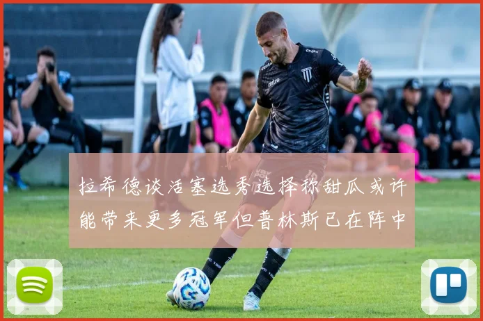 拉希德谈活塞选秀选择称甜瓜或许能带来更多冠军但普林斯已在阵中