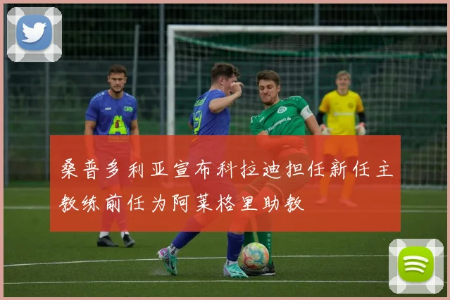 桑普多利亚宣布科拉迪担任新任主教练前任为阿莱格里助教
