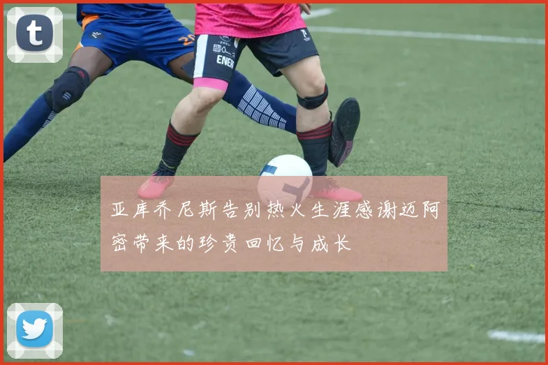 亚库乔尼斯告别热火生涯感谢迈阿密带来的珍贵回忆与成长