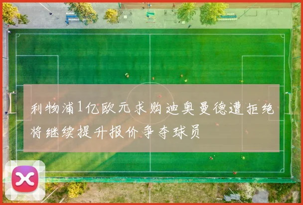 利物浦1亿欧元求购迪奥曼德遭拒绝将继续提升报价争夺球员