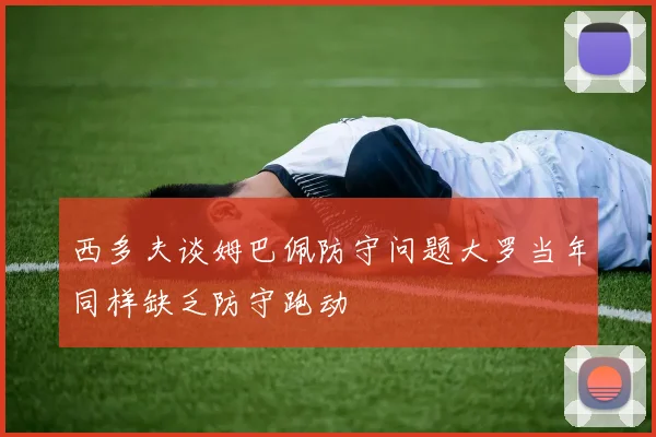 西多夫谈姆巴佩防守问题大罗当年同样缺乏防守跑动