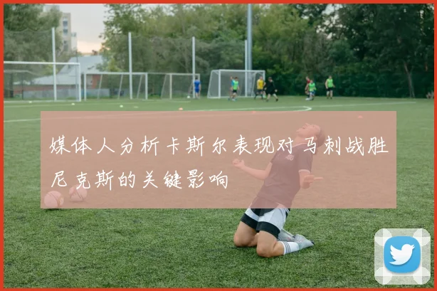 媒体人分析卡斯尔表现对马刺战胜尼克斯的关键影响