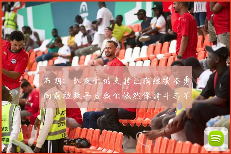 布朗：队友们的支持让我继续奋勇向前被扳平后我们依然保持斗志不言放弃